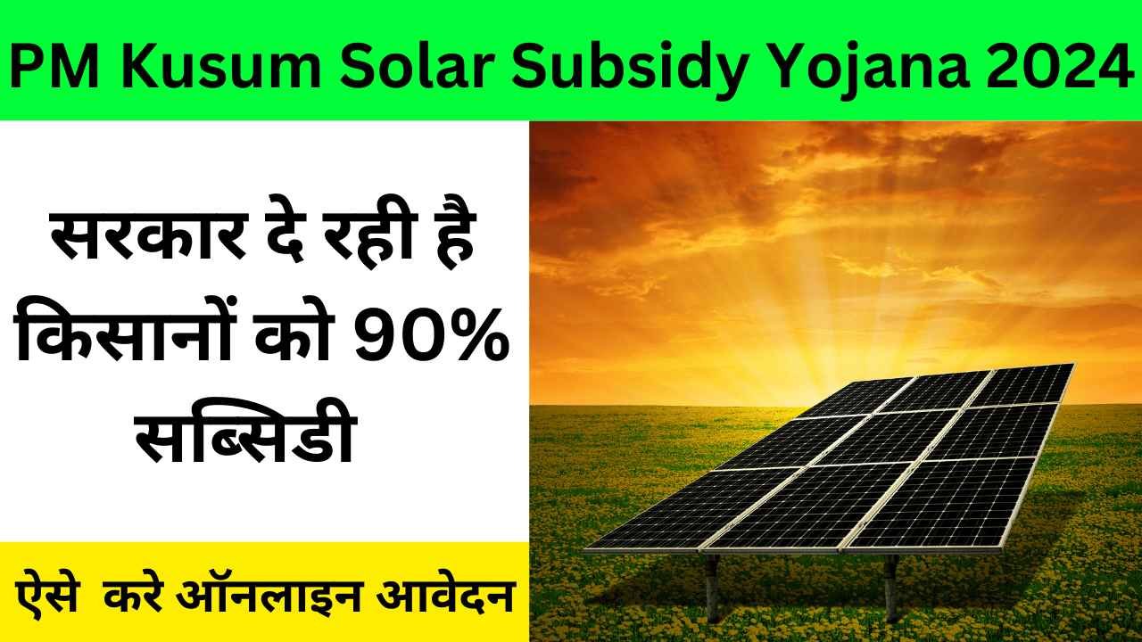 PM Kusum Solar Subsidy Yojana 2024: 90% सब्सिडी पाने के लिए आवेदन कैसे करें